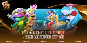 Bắn Cá Long Vương TOPCLUB