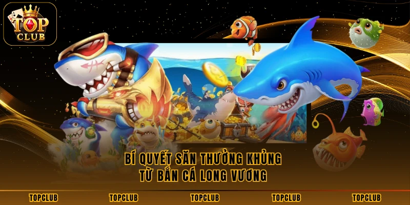 Bí quyết săn thưởng khủng từ bắn cá Long Vương