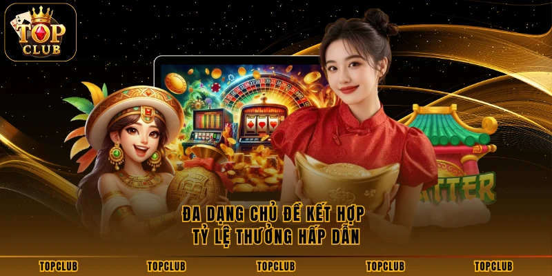 Đa dạng chủ đề kết hợp tỷ lệ thưởng hấp dẫn
