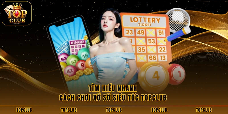 Tìm hiểu nhanh cách chơi xổ số siêu tốc TOPCLUB
