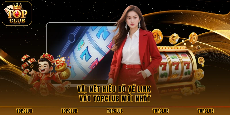 Vài nét hiểu rõ về link vào TOPCLUB mới nhất
